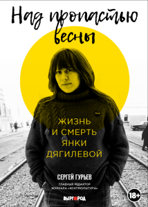 Сергей Гурьев. Над пропастью весны. Жизнь и смерть Янки Дягилевой. М.: Выргород, 2022